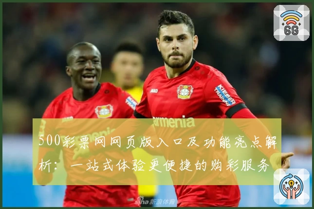 500彩票网网页版入口及功能亮点解析：一站式体验更便捷的购彩服务