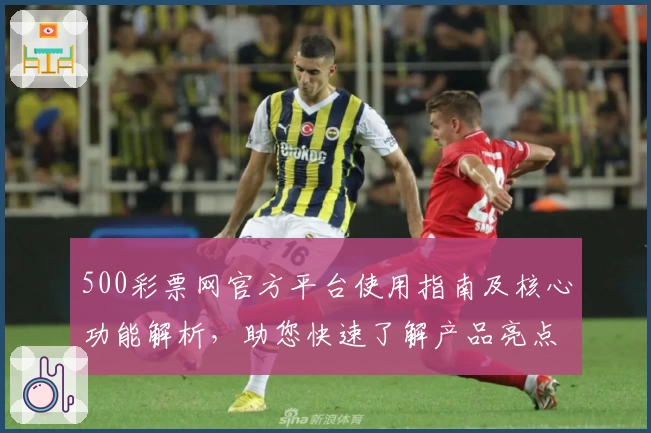 500彩票网官方平台使用指南及核心功能解析，助您快速了解产品亮点与便捷操作方法