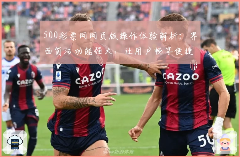 500彩票网网页版操作体验解析：界面简洁功能强大，让用户畅享便捷服务