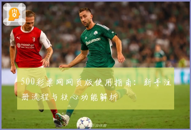 500彩票网网页版使用指南：新手注册流程与核心功能解析