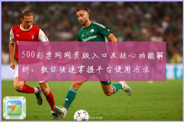 500彩票网网页版入口及核心功能解析，教你快速掌握平台使用方法