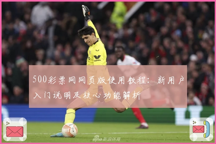 500彩票网网页版使用教程：新用户入门说明及核心功能解析