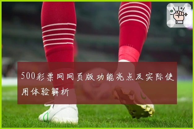 500彩票网网页版功能亮点及实际使用体验解析