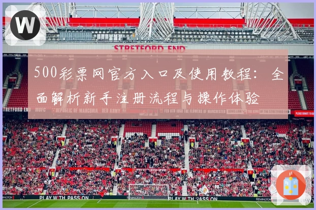 500彩票网官方入口及使用教程：全面解析新手注册流程与操作体验