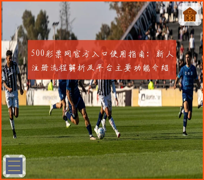 500彩票网官方入口使用指南：新人注册流程解析及平台主要功能介绍