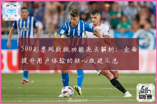 500彩票网新版功能亮点解析：全面提升用户体验的核心改进汇总