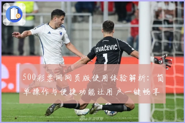 500彩票网网页版使用体验解析：简单操作与便捷功能让用户一键畅享服务