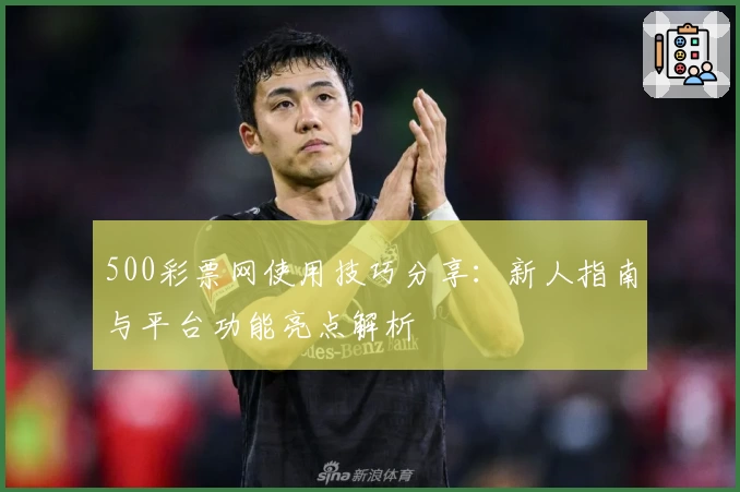 500彩票网使用技巧分享：新人指南与平台功能亮点解析