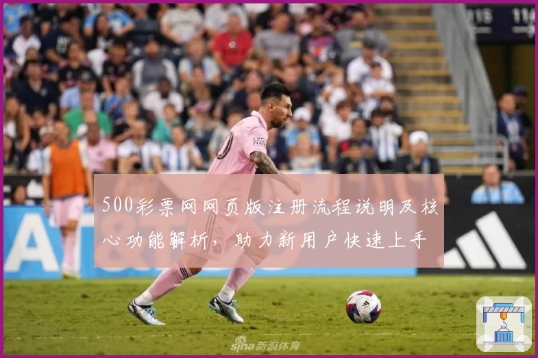 500彩票网网页版注册流程说明及核心功能解析，助力新用户快速上手使用体验
