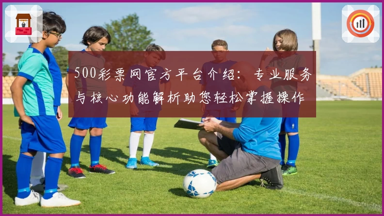 500彩票网官方平台介绍：专业服务与核心功能解析助您轻松掌握操作技巧