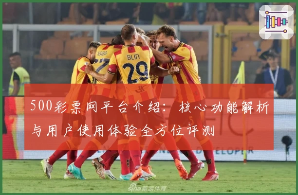 500彩票网平台介绍：核心功能解析与用户使用体验全方位评测