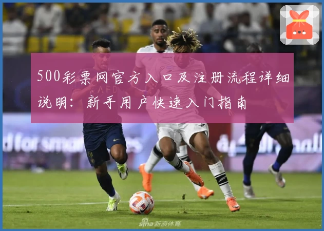 500彩票网官方入口及注册流程详细说明：新手用户快速入门指南