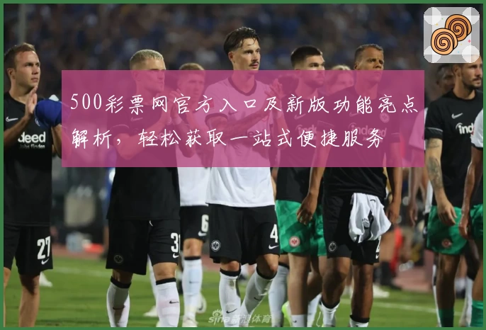 500彩票网官方入口及新版功能亮点解析，轻松获取一站式便捷服务